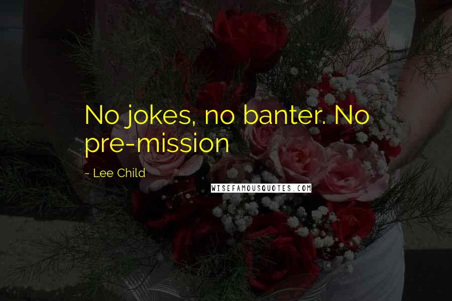 Lee Child Quotes: No jokes, no banter. No pre-mission