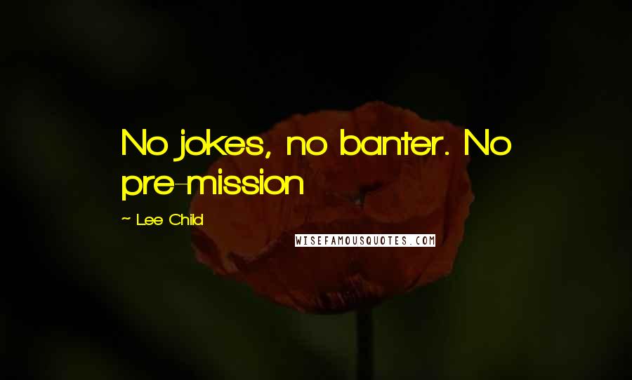 Lee Child Quotes: No jokes, no banter. No pre-mission