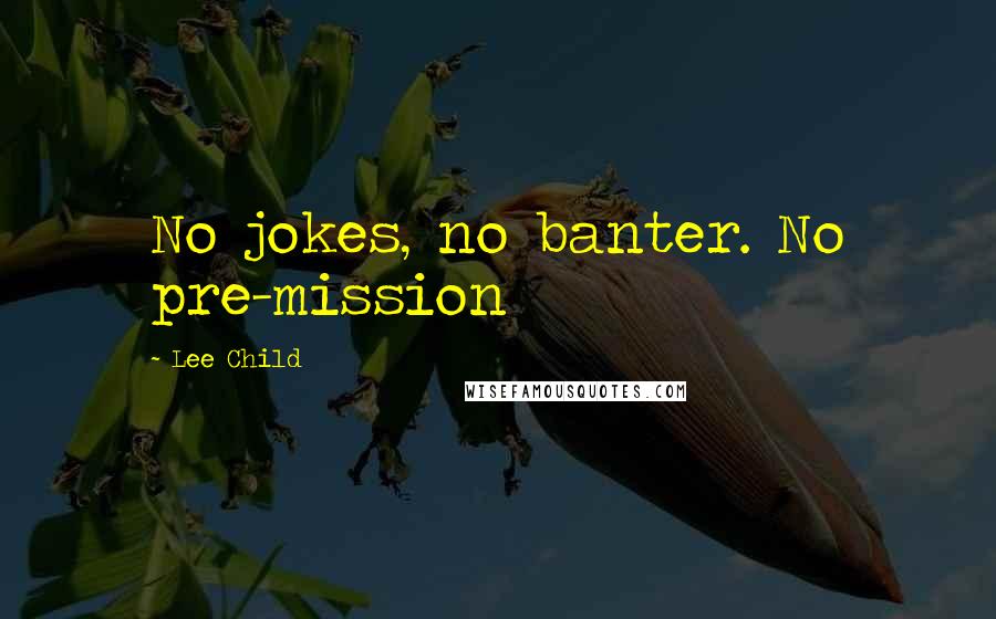 Lee Child Quotes: No jokes, no banter. No pre-mission