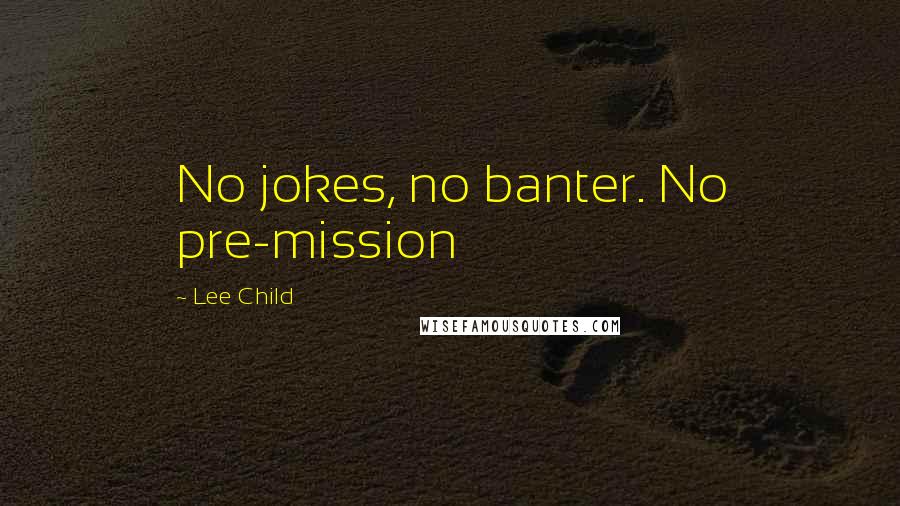 Lee Child Quotes: No jokes, no banter. No pre-mission