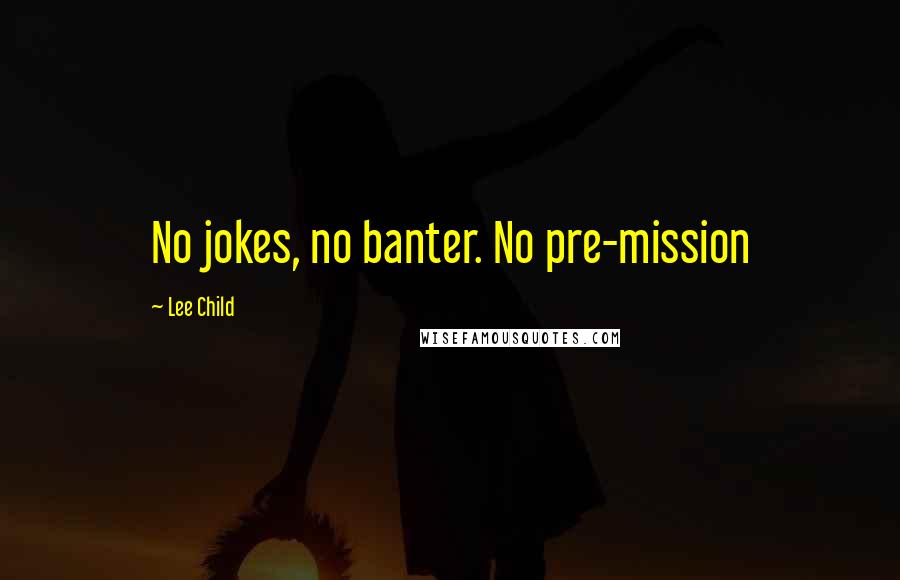 Lee Child Quotes: No jokes, no banter. No pre-mission