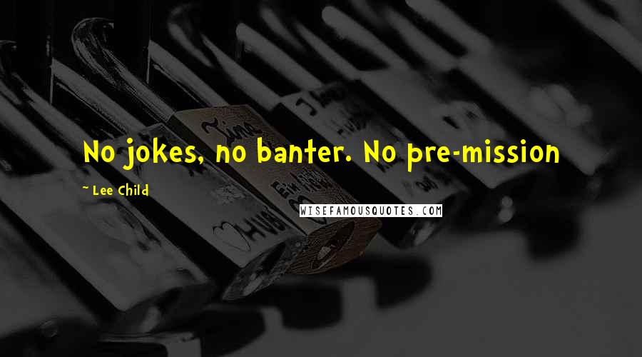 Lee Child Quotes: No jokes, no banter. No pre-mission