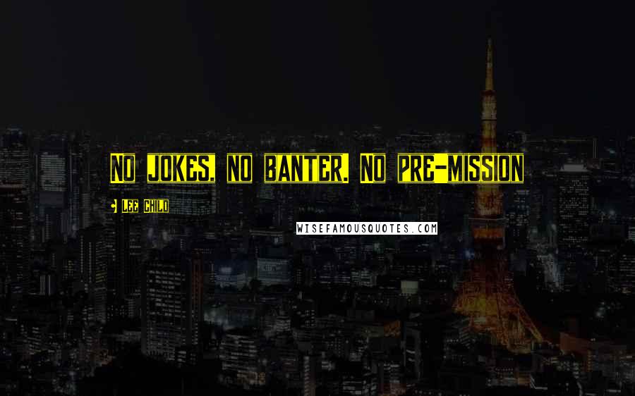 Lee Child Quotes: No jokes, no banter. No pre-mission