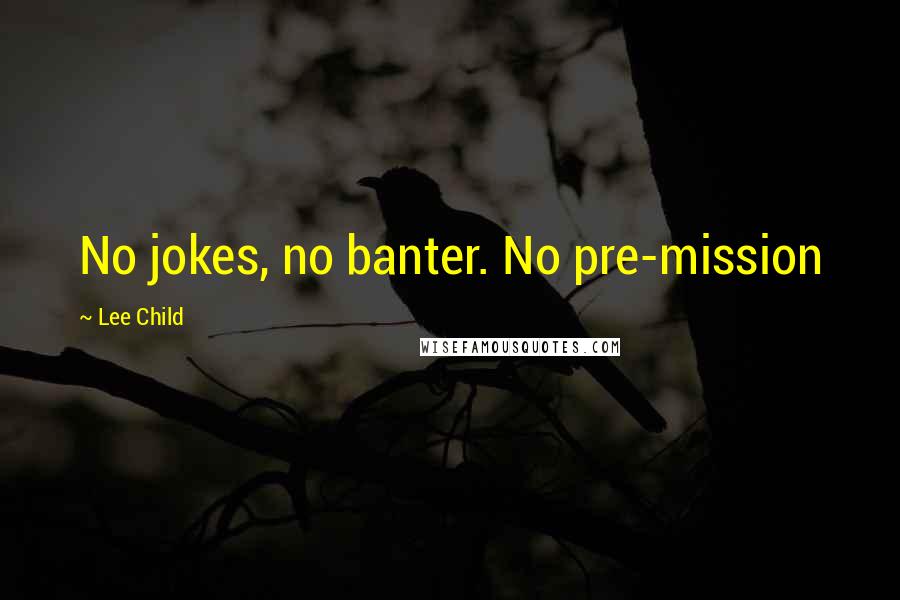 Lee Child Quotes: No jokes, no banter. No pre-mission