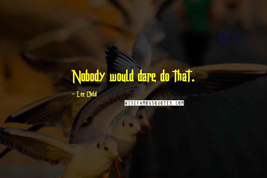 Lee Child Quotes: Nobody would dare do that.