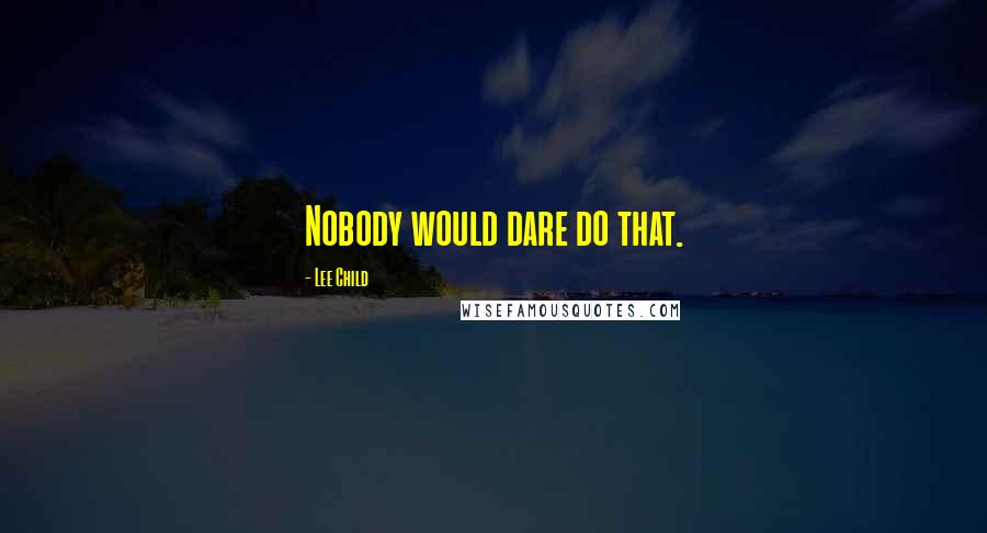 Lee Child Quotes: Nobody would dare do that.