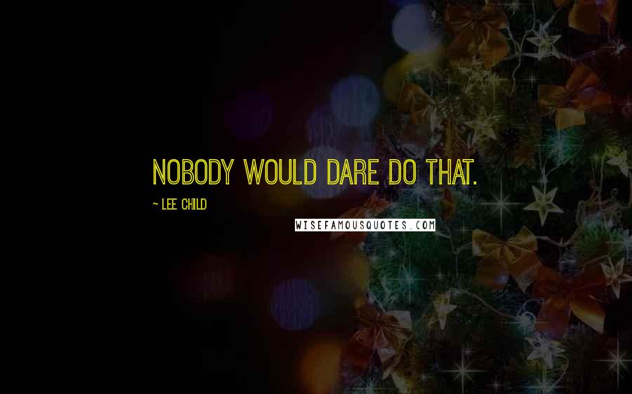 Lee Child Quotes: Nobody would dare do that.