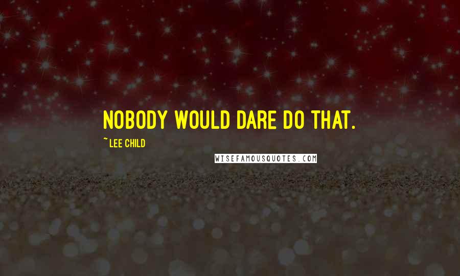 Lee Child Quotes: Nobody would dare do that.