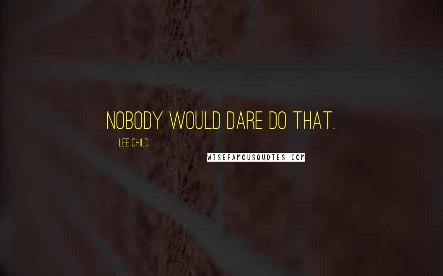 Lee Child Quotes: Nobody would dare do that.