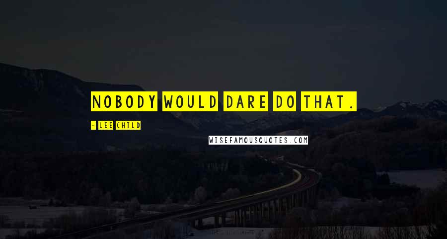 Lee Child Quotes: Nobody would dare do that.