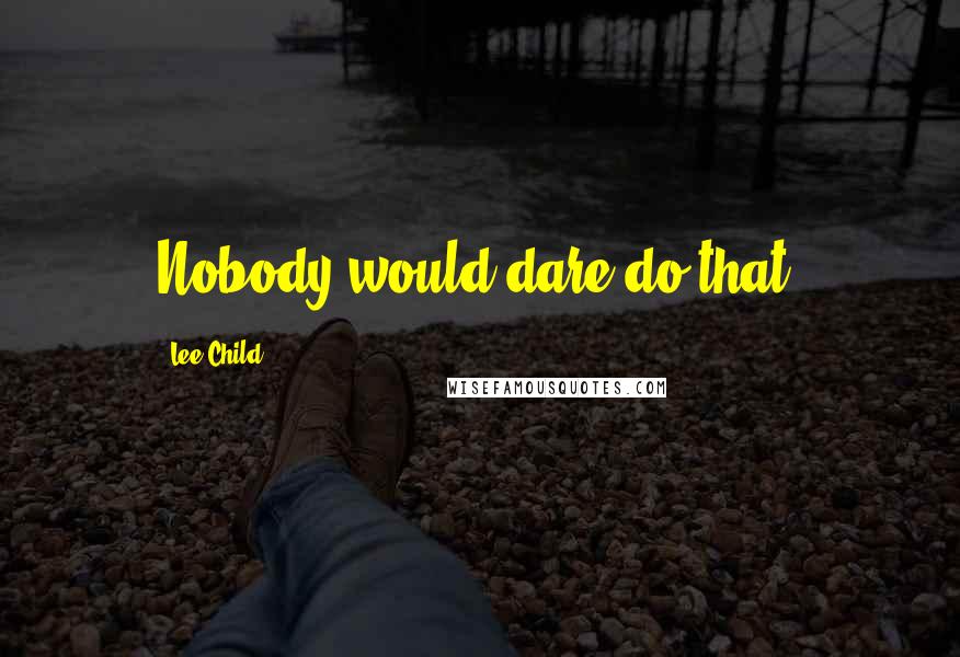 Lee Child Quotes: Nobody would dare do that.
