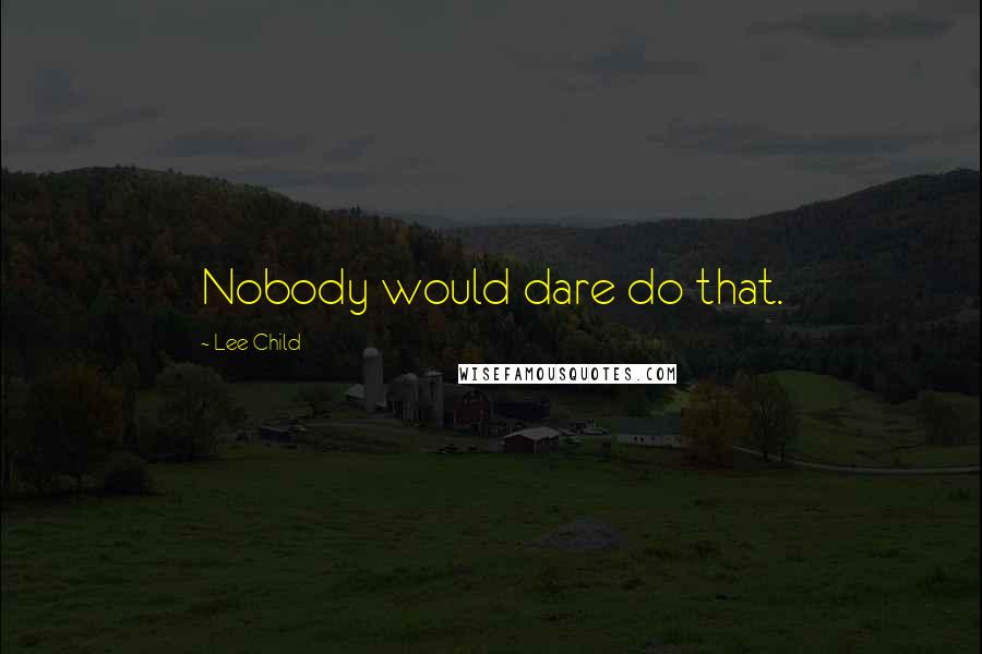 Lee Child Quotes: Nobody would dare do that.