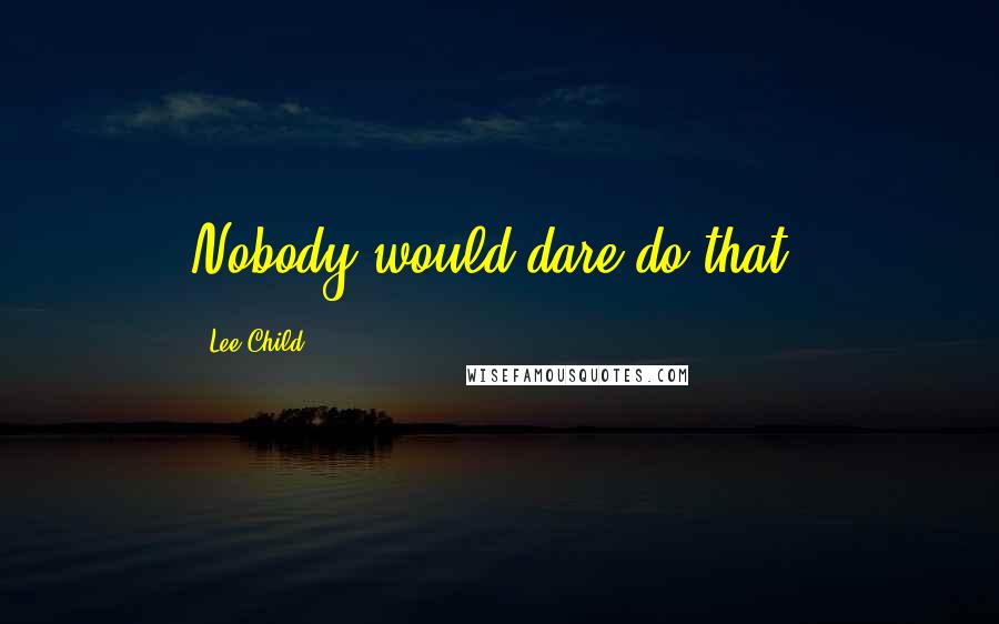 Lee Child Quotes: Nobody would dare do that.