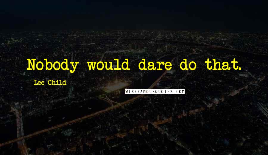 Lee Child Quotes: Nobody would dare do that.