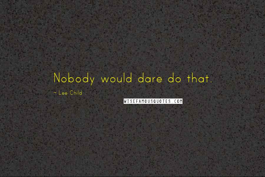 Lee Child Quotes: Nobody would dare do that.