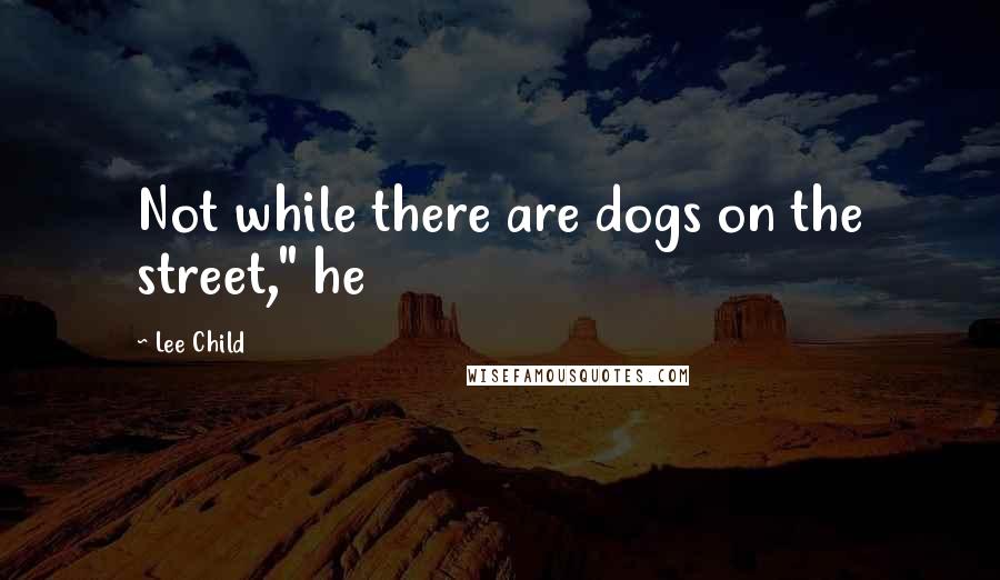 Lee Child Quotes: Not while there are dogs on the street," he