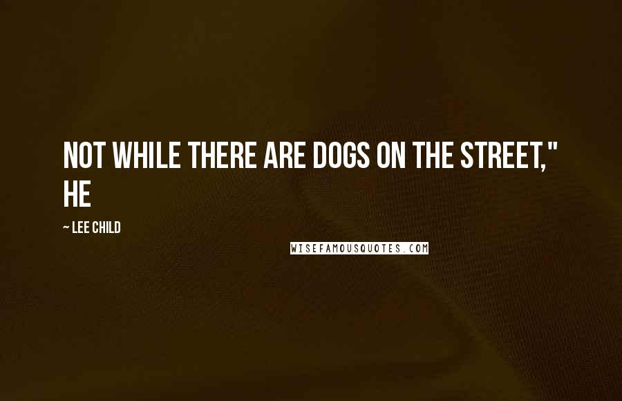 Lee Child Quotes: Not while there are dogs on the street," he