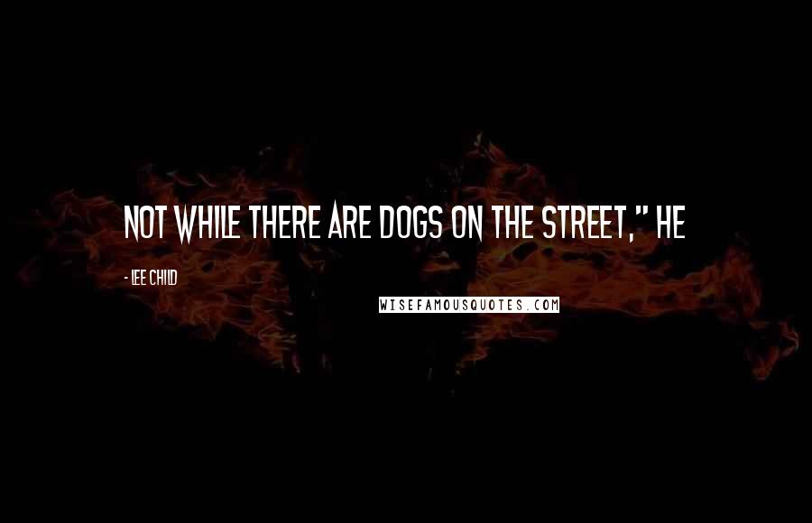 Lee Child Quotes: Not while there are dogs on the street," he