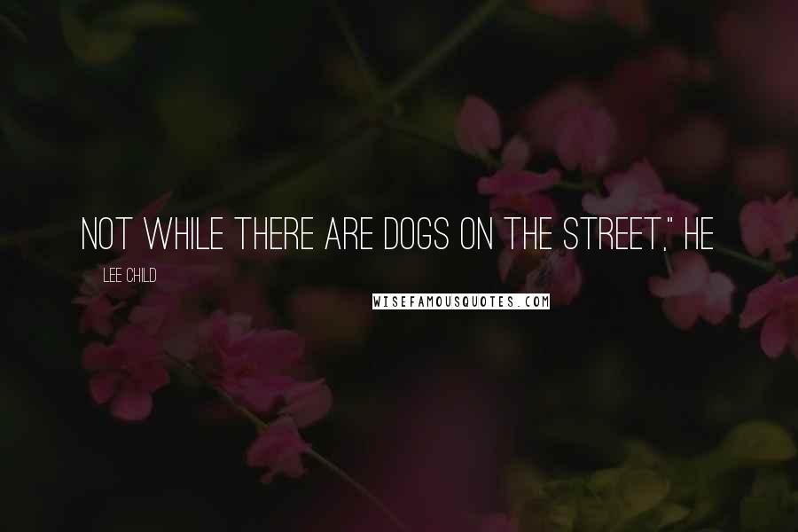 Lee Child Quotes: Not while there are dogs on the street," he