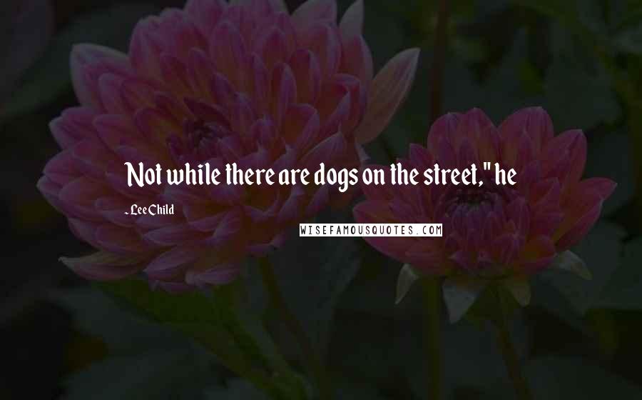 Lee Child Quotes: Not while there are dogs on the street," he