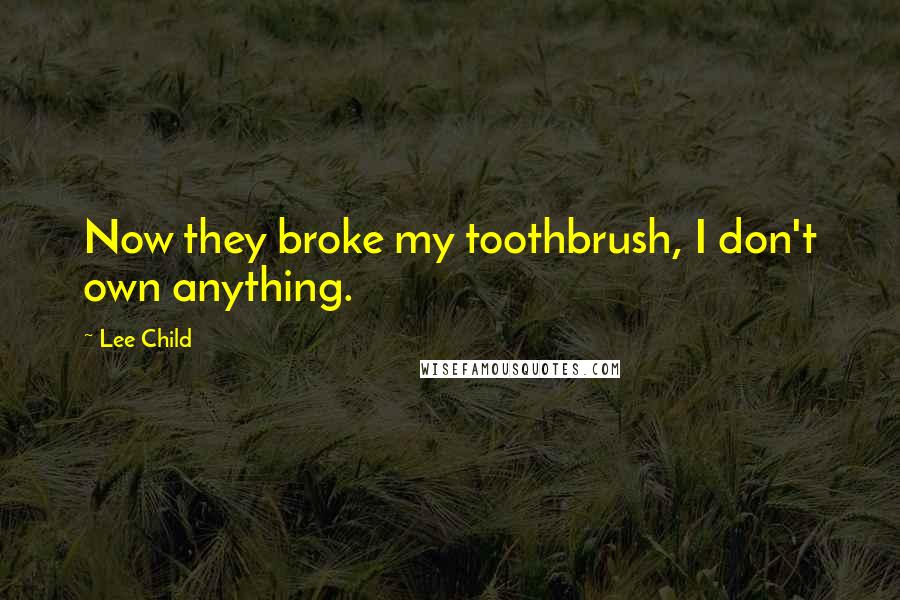 Lee Child Quotes: Now they broke my toothbrush, I don't own anything.