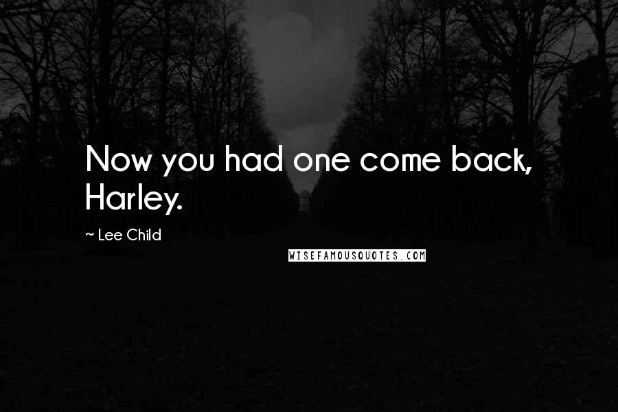 Lee Child Quotes: Now you had one come back, Harley.