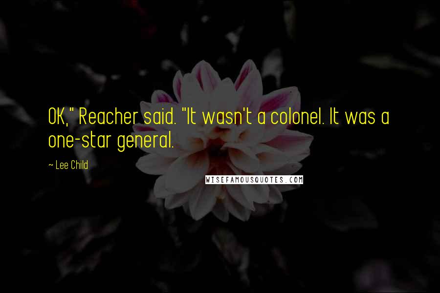 Lee Child Quotes: OK," Reacher said. "It wasn't a colonel. It was a one-star general.