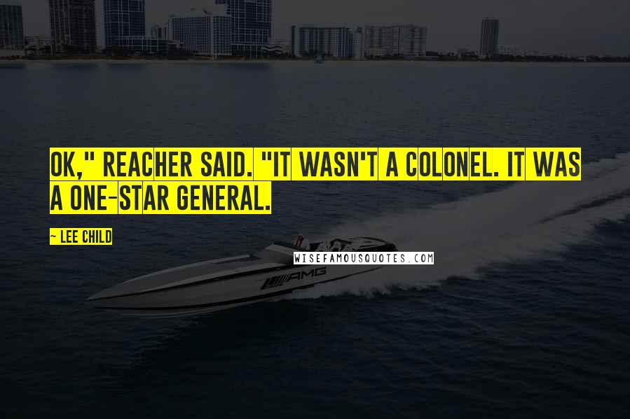 Lee Child Quotes: OK," Reacher said. "It wasn't a colonel. It was a one-star general.