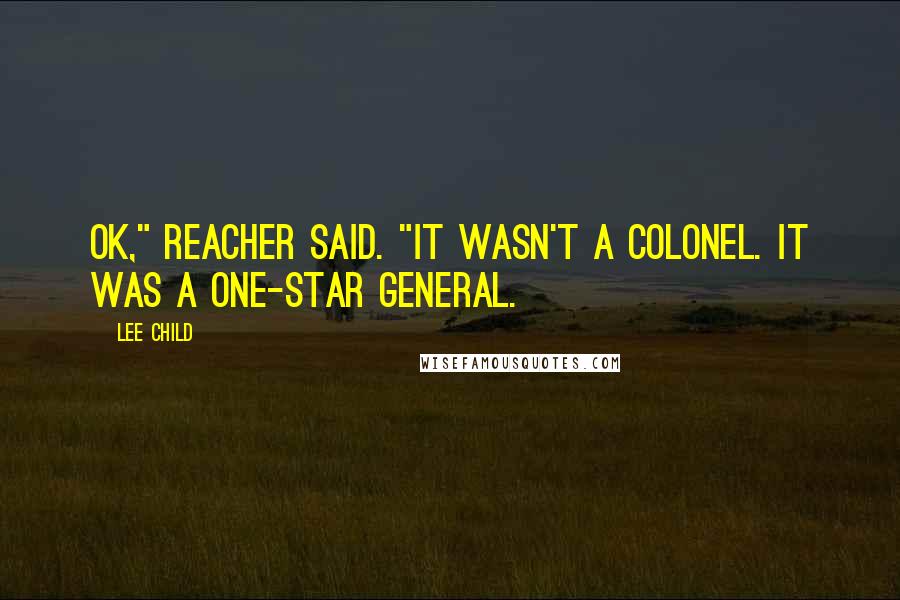 Lee Child Quotes: OK," Reacher said. "It wasn't a colonel. It was a one-star general.