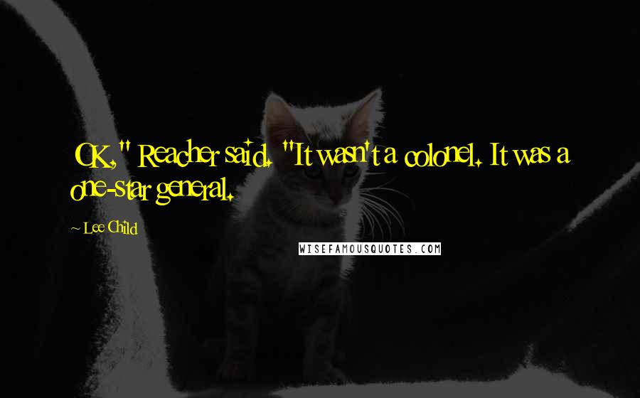 Lee Child Quotes: OK," Reacher said. "It wasn't a colonel. It was a one-star general.