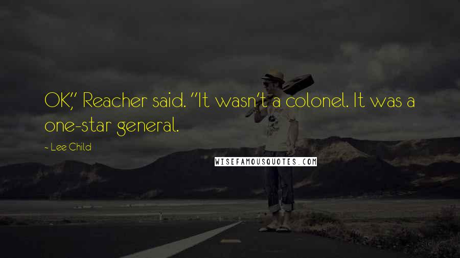 Lee Child Quotes: OK," Reacher said. "It wasn't a colonel. It was a one-star general.