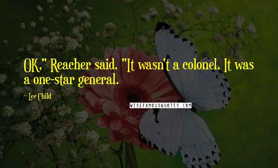 Lee Child Quotes: OK," Reacher said. "It wasn't a colonel. It was a one-star general.