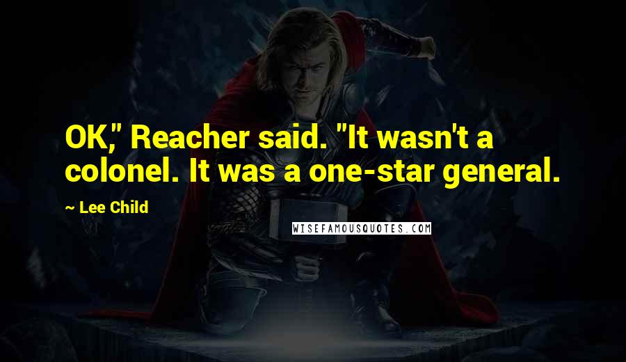 Lee Child Quotes: OK," Reacher said. "It wasn't a colonel. It was a one-star general.