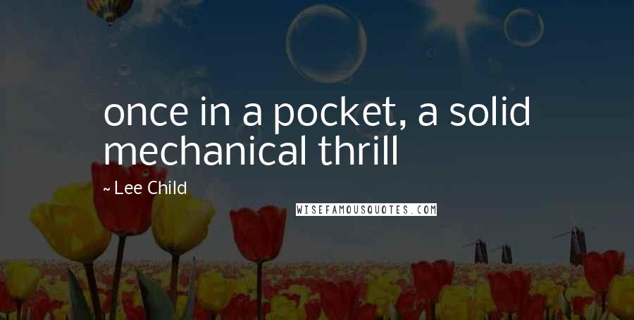 Lee Child Quotes: once in a pocket, a solid mechanical thrill