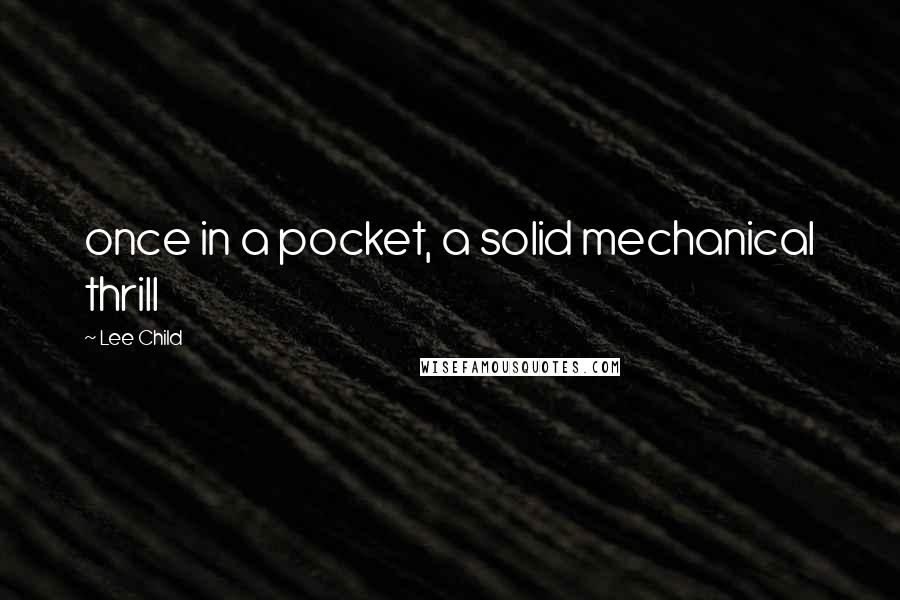 Lee Child Quotes: once in a pocket, a solid mechanical thrill