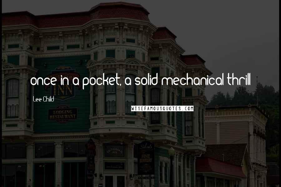 Lee Child Quotes: once in a pocket, a solid mechanical thrill