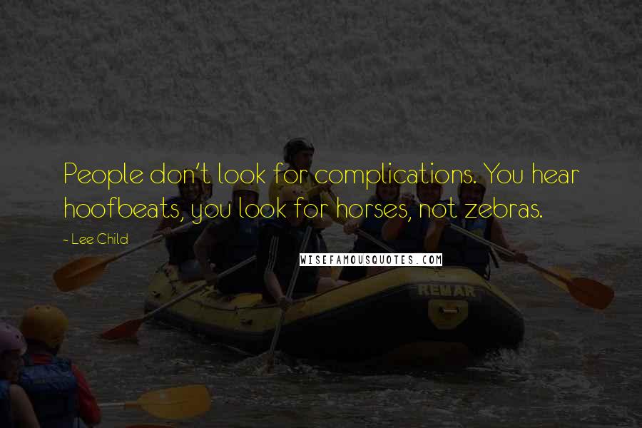Lee Child Quotes: People don't look for complications. You hear hoofbeats, you look for horses, not zebras.