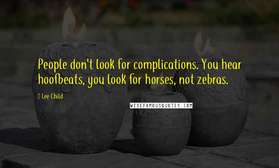 Lee Child Quotes: People don't look for complications. You hear hoofbeats, you look for horses, not zebras.