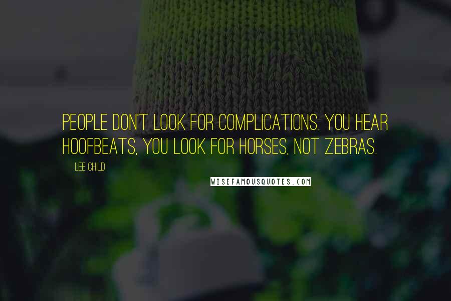 Lee Child Quotes: People don't look for complications. You hear hoofbeats, you look for horses, not zebras.