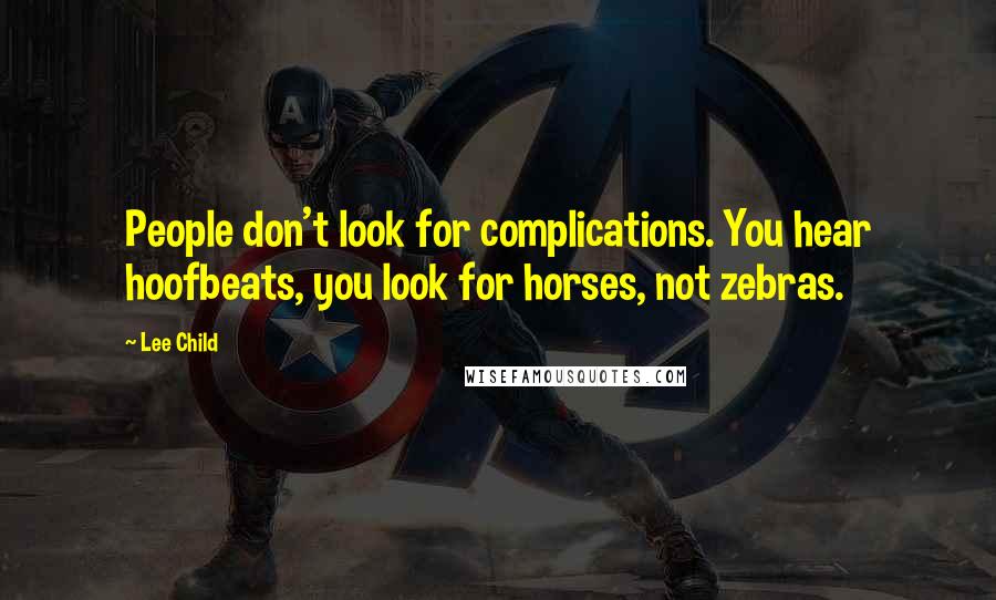 Lee Child Quotes: People don't look for complications. You hear hoofbeats, you look for horses, not zebras.