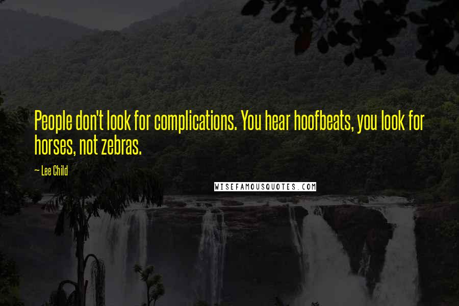 Lee Child Quotes: People don't look for complications. You hear hoofbeats, you look for horses, not zebras.