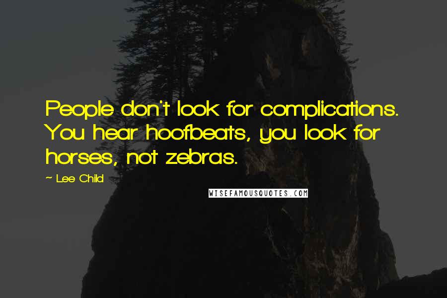 Lee Child Quotes: People don't look for complications. You hear hoofbeats, you look for horses, not zebras.
