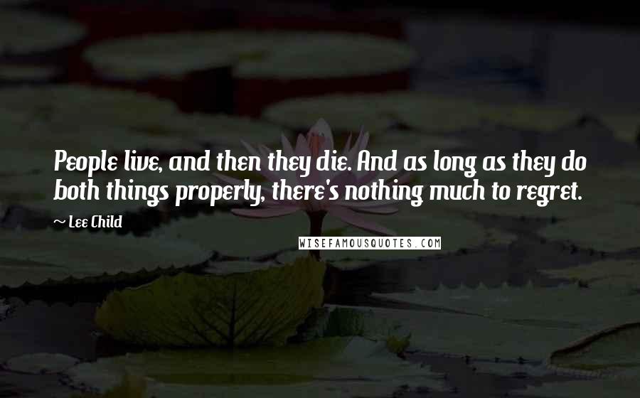 Lee Child Quotes: People live, and then they die. And as long as they do both things properly, there's nothing much to regret.