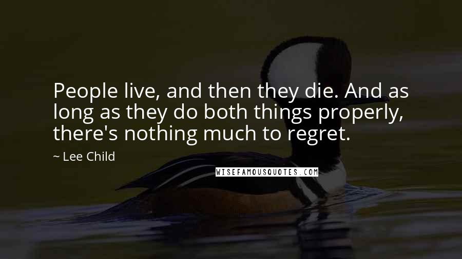 Lee Child Quotes: People live, and then they die. And as long as they do both things properly, there's nothing much to regret.