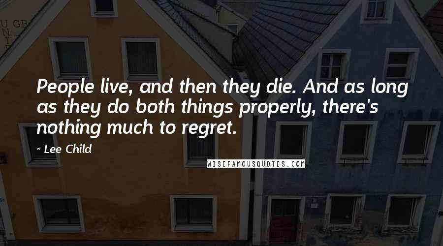 Lee Child Quotes: People live, and then they die. And as long as they do both things properly, there's nothing much to regret.