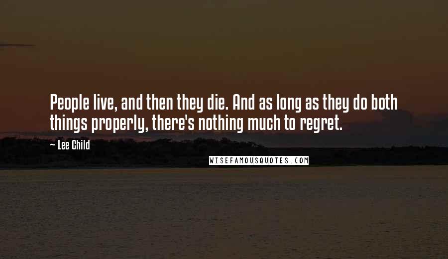 Lee Child Quotes: People live, and then they die. And as long as they do both things properly, there's nothing much to regret.