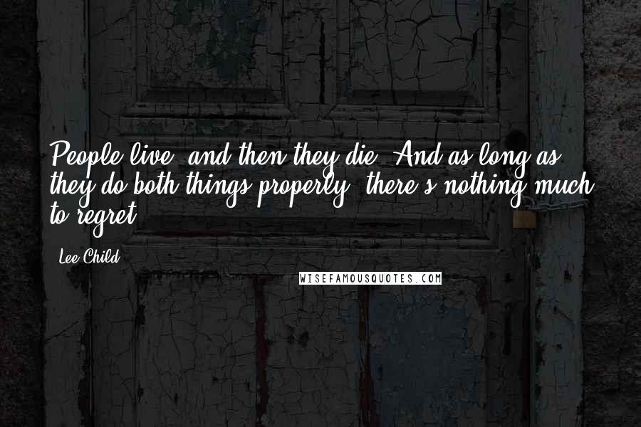 Lee Child Quotes: People live, and then they die. And as long as they do both things properly, there's nothing much to regret.