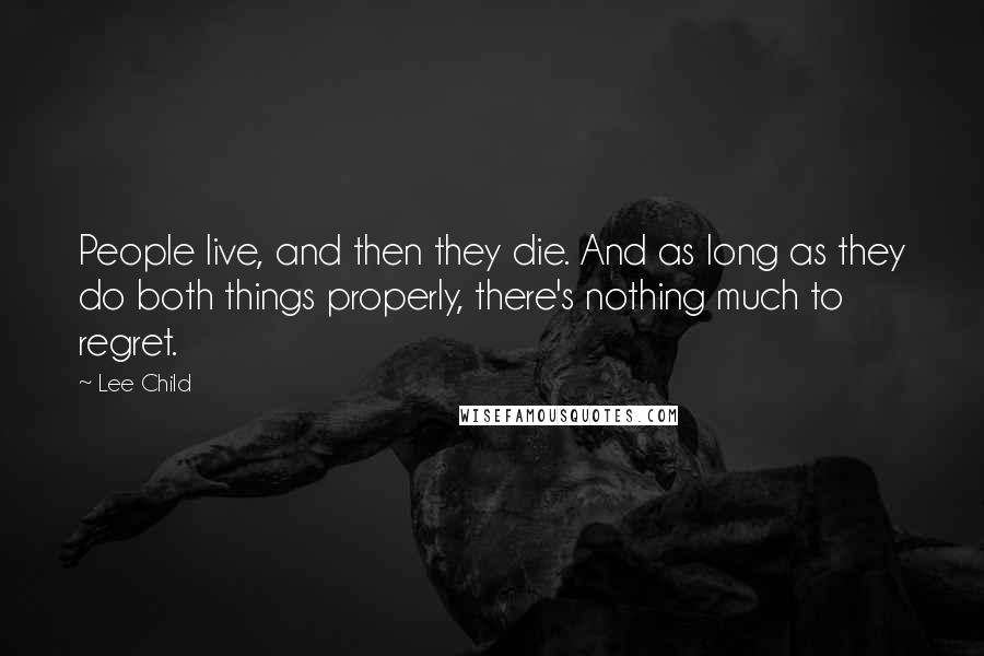 Lee Child Quotes: People live, and then they die. And as long as they do both things properly, there's nothing much to regret.