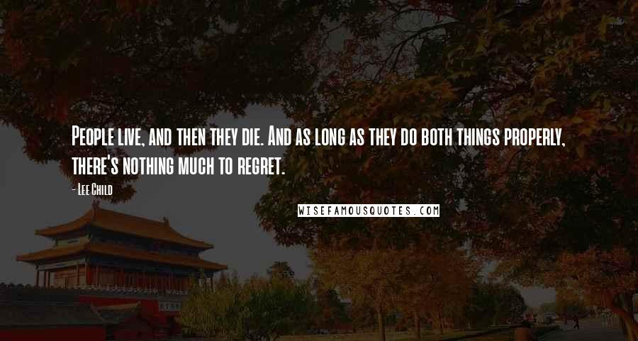 Lee Child Quotes: People live, and then they die. And as long as they do both things properly, there's nothing much to regret.