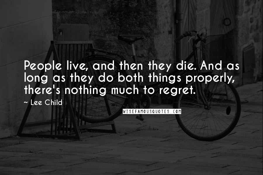 Lee Child Quotes: People live, and then they die. And as long as they do both things properly, there's nothing much to regret.